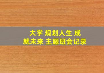 大学 规划人生 成就未来 主题班会记录